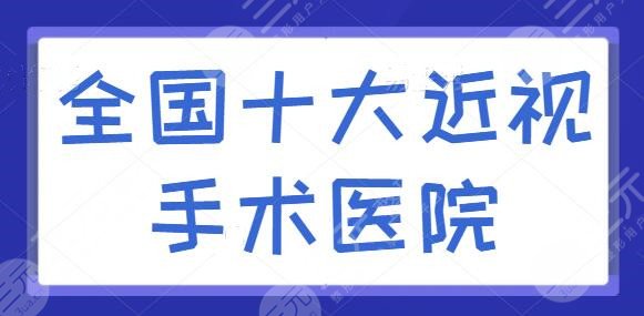 全国十大近视手术医院排名，同仁医院眼科夺得榜首桂冠，各家独特技巧逐一点